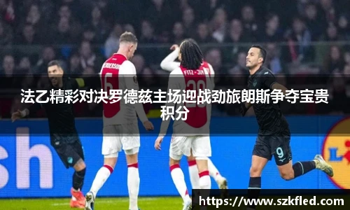 法乙精彩对决罗德兹主场迎战劲旅朗斯争夺宝贵积分