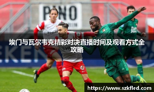 埃门与瓦尔韦克精彩对决直播时间及观看方式全攻略