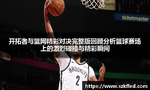 开拓者与篮网精彩对决完整版回顾分析篮球赛场上的激烈碰撞与精彩瞬间