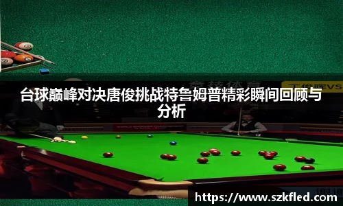 台球巅峰对决唐俊挑战特鲁姆普精彩瞬间回顾与分析