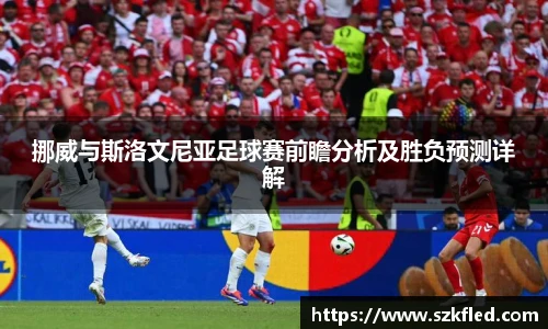 挪威与斯洛文尼亚足球赛前瞻分析及胜负预测详解