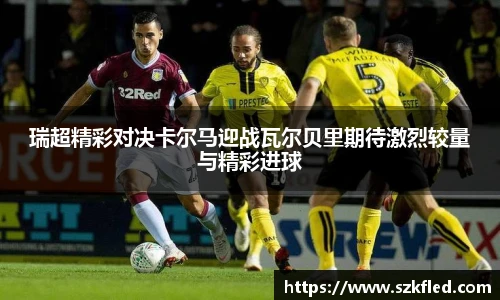 瑞超精彩对决卡尔马迎战瓦尔贝里期待激烈较量与精彩进球